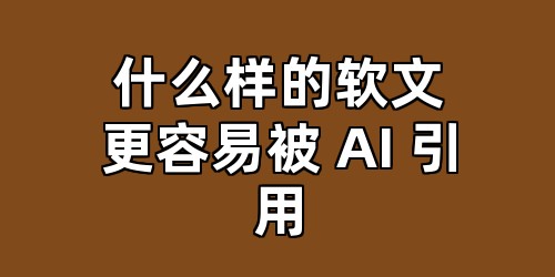 什么样的软文更容易被 AI 引用